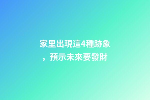 家里出現這4種跡象，預示未來要發財